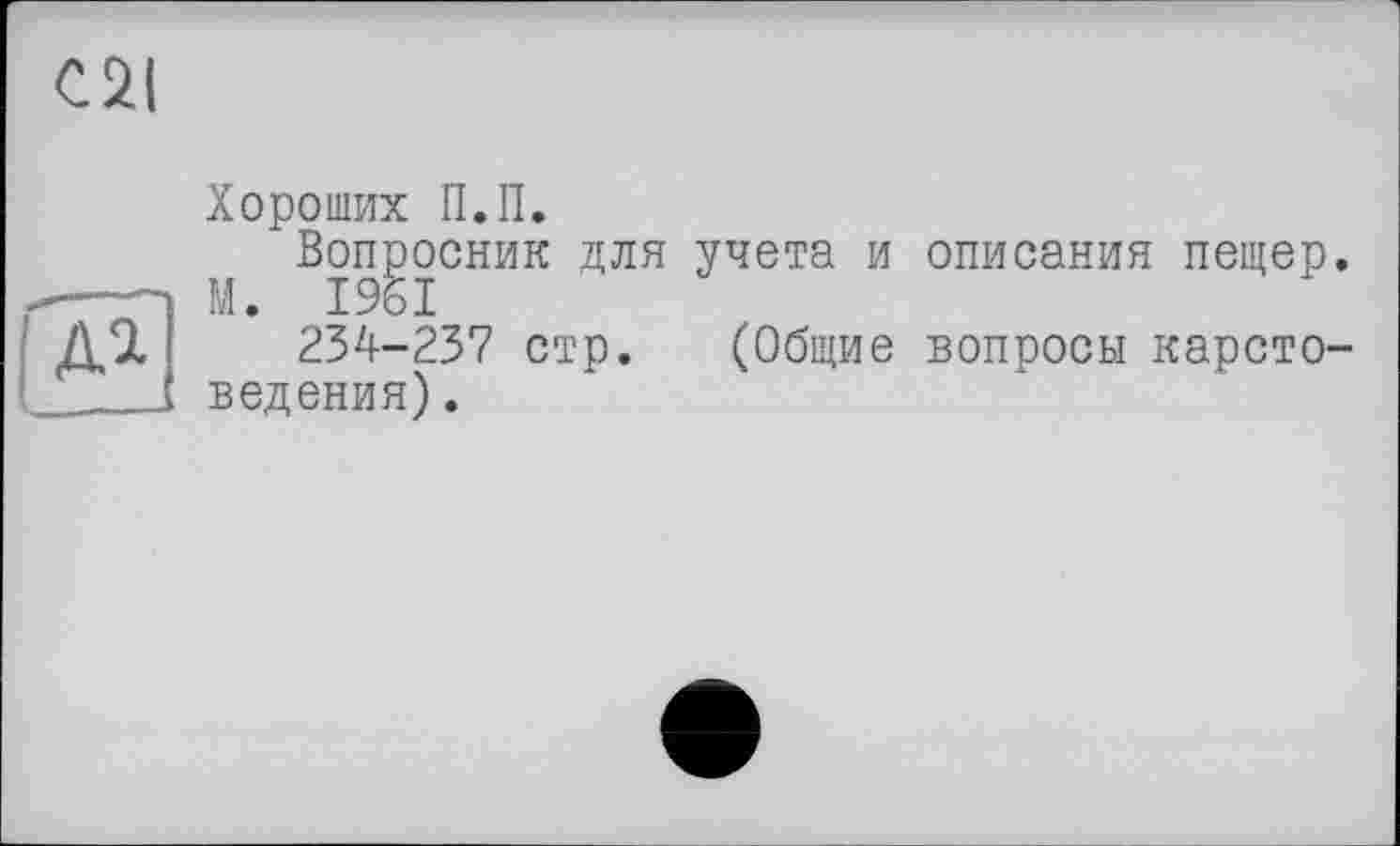 ﻿C2I
11
Хороших П.П.
Вопросник для учета и М. 1961
234-237 стр. (Общие ведения).
описания пещер.
вопросы карсто-